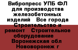 Вибропресс УПБ-ФЛ для производства железобетонных изделий - Все города Строительство и ремонт » Строительное оборудование   . Воронежская обл.,Нововоронеж г.